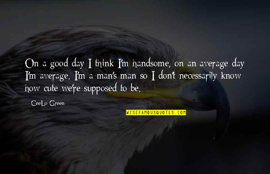 Dvadeset Cetiri Quotes By CeeLo Green: On a good day I think I'm handsome,