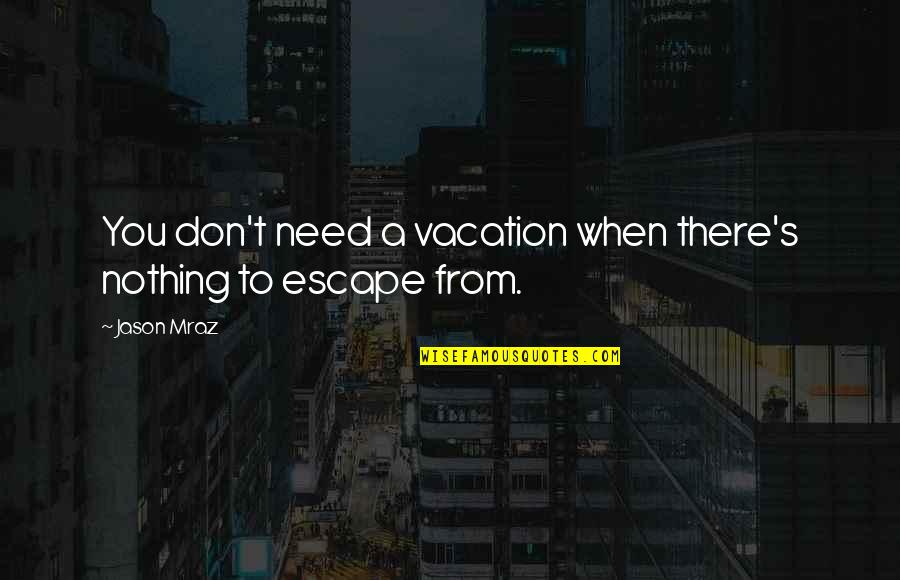 Dvadeset Cetiri Quotes By Jason Mraz: You don't need a vacation when there's nothing