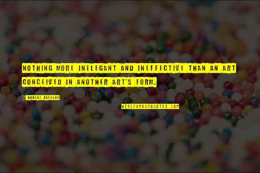 Dvanyas Quotes By Robert Bresson: Nothing more inelegant and ineffective than an art Dvanyas Quotes By Robert Bresson: Nothing more inelegant and ineffective than an art