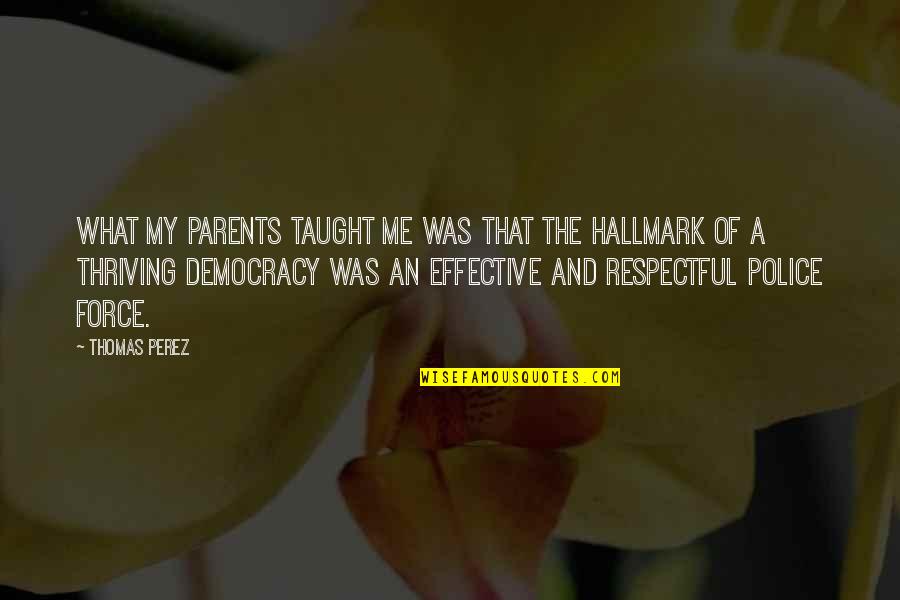 Dvanyas Quotes By Thomas Perez: What my parents taught me was that the Dvanyas Quotes By Thomas Perez: What my parents taught me was that the