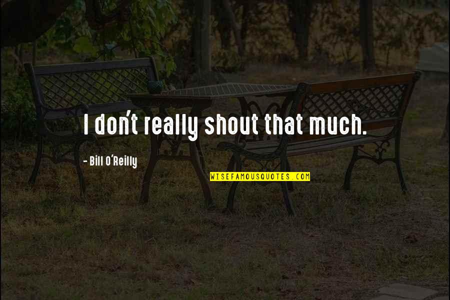 Dvasia Quotes By Bill O'Reilly: I don't really shout that much. Dvasia Quotes By Bill O'Reilly: I don't really shout that much.