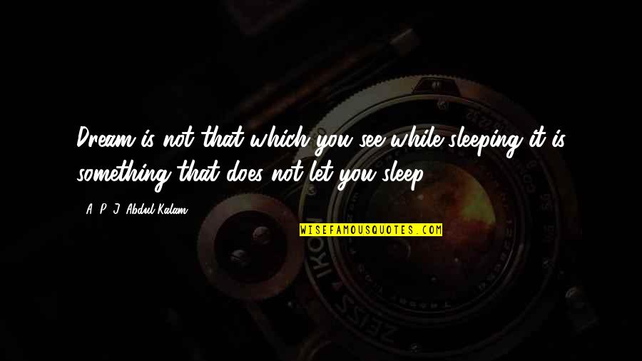 Dvasines Keliones Quotes By A. P. J. Abdul Kalam: Dream is not that which you see while Dvasines Keliones Quotes By A. P. J. Abdul Kalam: Dream is not that which you see while
