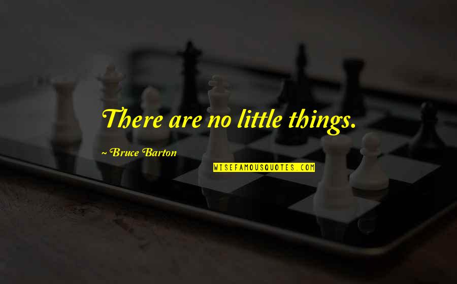 Dvasines Keliones Quotes By Bruce Barton: There are no little things. Dvasines Keliones Quotes By Bruce Barton: There are no little things.