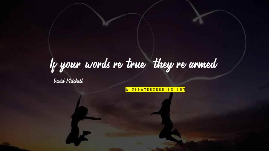 Dvasines Keliones Quotes By David Mitchell: If your words're true, they're armed. Dvasines Keliones Quotes By David Mitchell: If your words're true, they're armed.