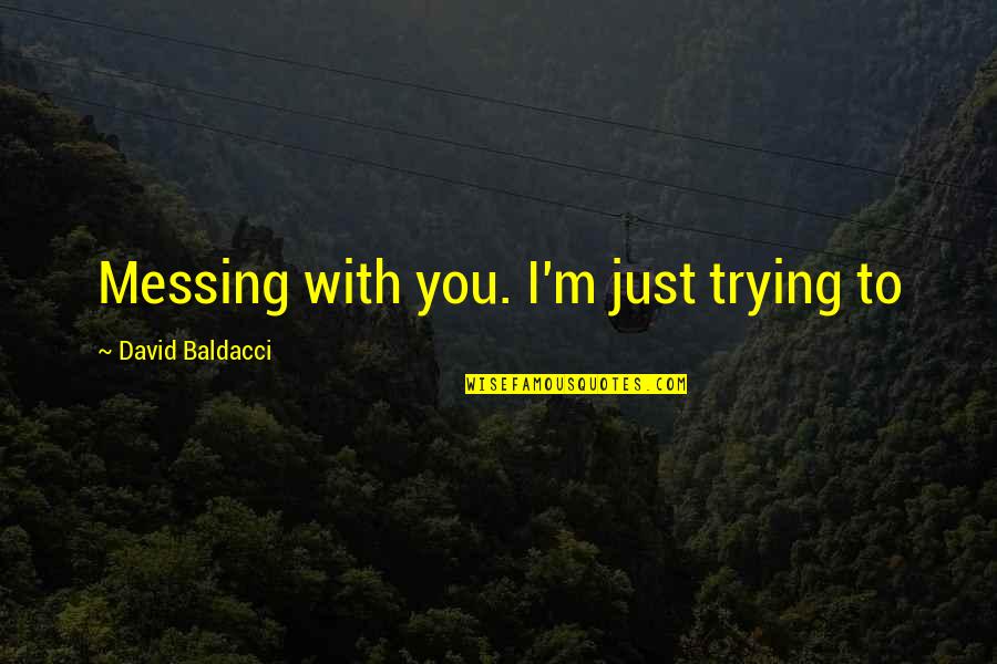 Dve Kokice Quotes By David Baldacci: Messing with you. I'm just trying to Dve Kokice Quotes By David Baldacci: Messing with you. I'm just trying to