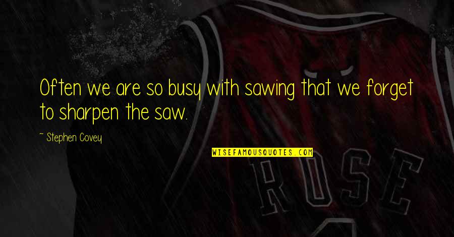 Dveeie Quotes By Stephen Covey: Often we are so busy with sawing that