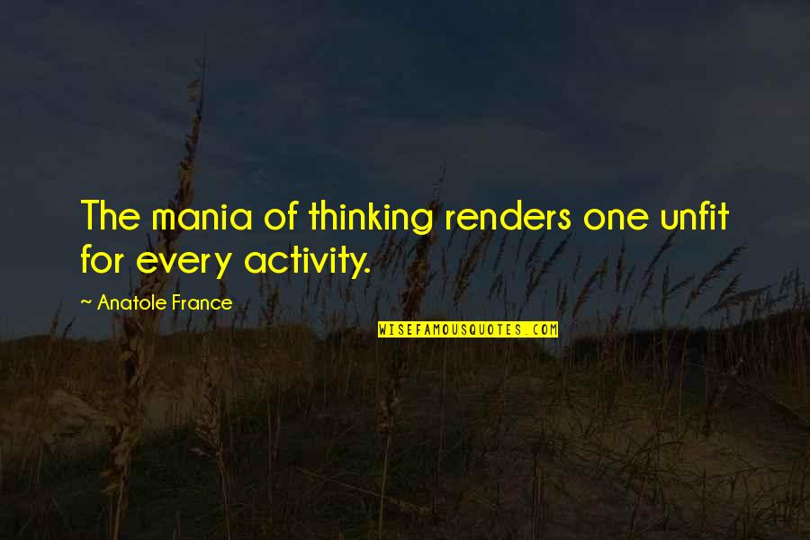 Dvejoti Quotes By Anatole France: The mania of thinking renders one unfit for Dvejoti Quotes By Anatole France: The mania of thinking renders one unfit for