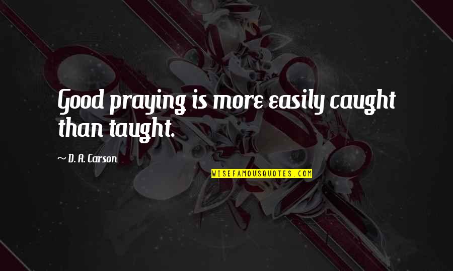 Dvf Book Quotes By D. A. Carson: Good praying is more easily caught than taught. Dvf Book Quotes By D. A. Carson: Good praying is more easily caught than taught.
