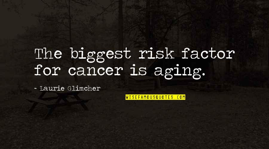 Dvf Inspirational Quotes By Laurie Glimcher: The biggest risk factor for cancer is aging.