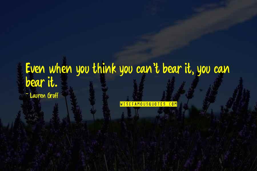 Dvida Argentine Quotes By Lauren Groff: Even when you think you can't bear it,