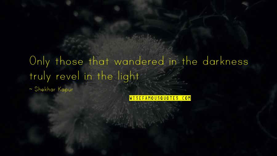 Dvilas Quotes By Shekhar Kapur: Only those that wandered in the darkness truly