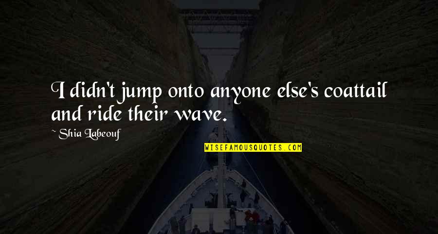 Dvla Quote Quotes By Shia Labeouf: I didn't jump onto anyone else's coattail and