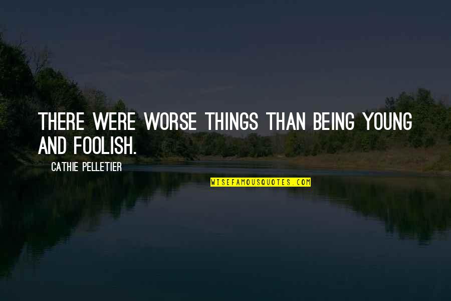 Dvorah Fatality Quotes By Cathie Pelletier: There were worse things than being young and Dvorah Fatality Quotes By Cathie Pelletier: There were worse things than being young and