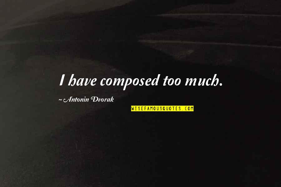 Dvorak Quotes By Antonin Dvorak: I have composed too much.