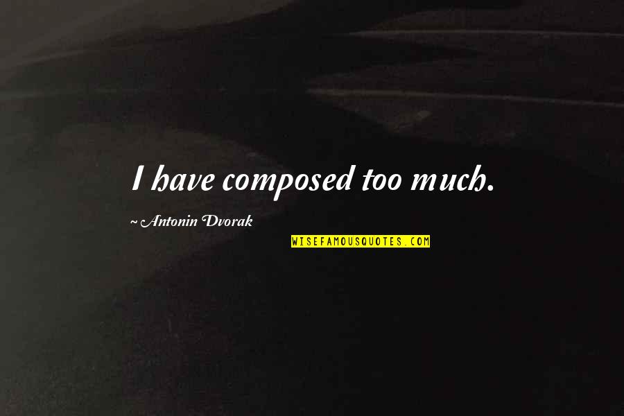 Dvorak Quotes By Antonin Dvorak: I have composed too much. Dvorak Quotes By Antonin Dvorak: I have composed too much.