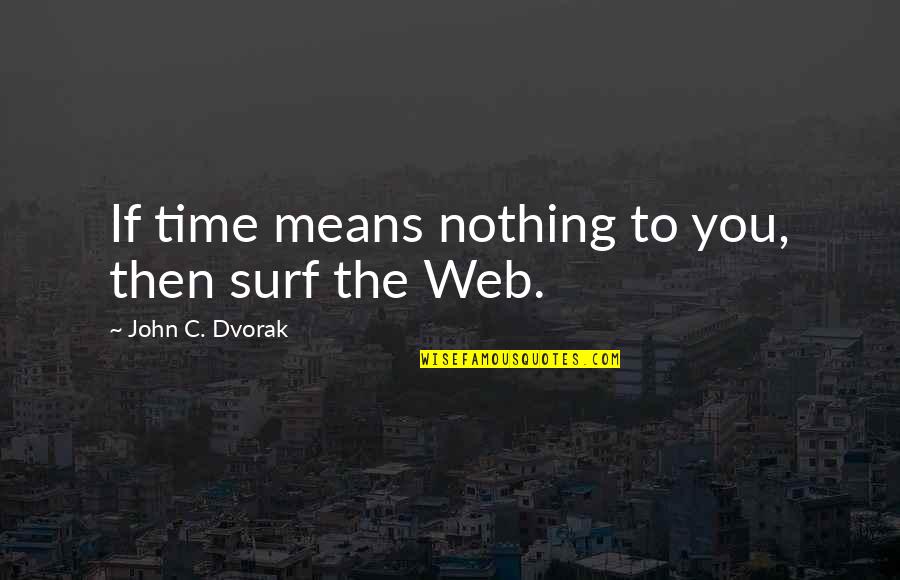 Dvorak Quotes By John C. Dvorak: If time means nothing to you, then surf Dvorak Quotes By John C. Dvorak: If time means nothing to you, then surf