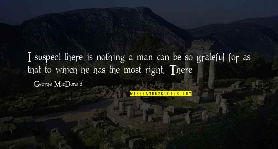 Dvorat Quotes By George MacDonald: I suspect there is nothing a man can