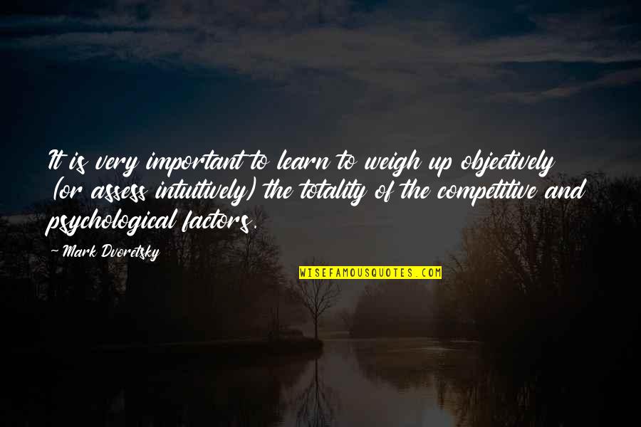 Dvoretsky's Quotes By Mark Dvoretsky: It is very important to learn to weigh