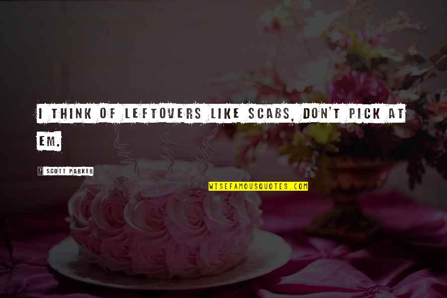 Dvoriste Uradi Quotes By Scott Parker: I think of leftovers like scabs, don't pick Dvoriste Uradi Quotes By Scott Parker: I think of leftovers like scabs, don't pick