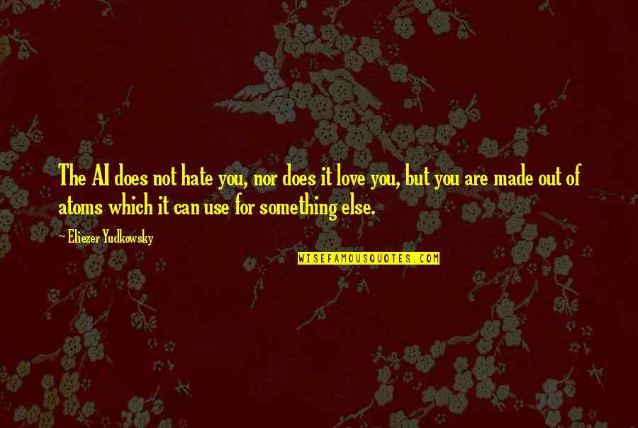 Dvoriste Uredjenje Quotes By Eliezer Yudkowsky: The AI does not hate you, nor does Dvoriste Uredjenje Quotes By Eliezer Yudkowsky: The AI does not hate you, nor does