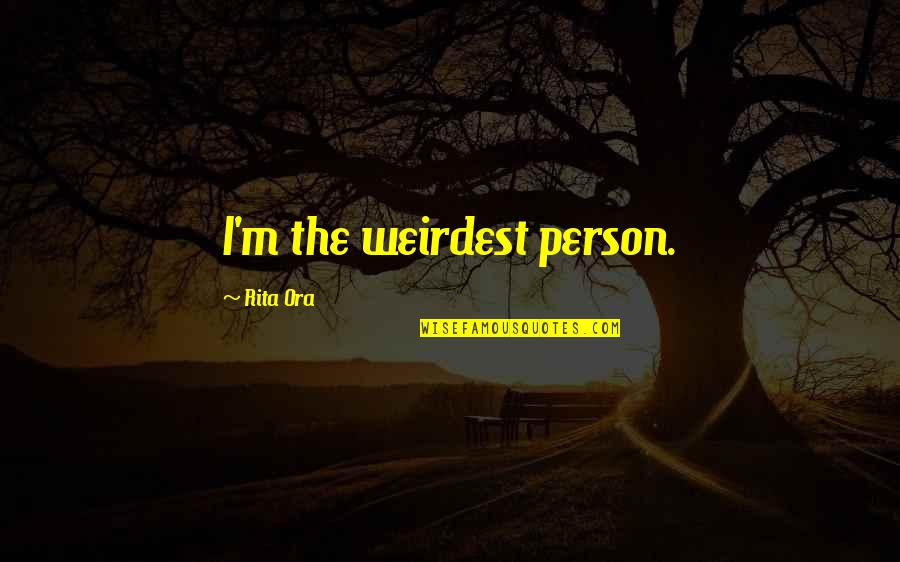 Dvoriste Uredjenje Quotes By Rita Ora: I'm the weirdest person. Dvoriste Uredjenje Quotes By Rita Ora: I'm the weirdest person.