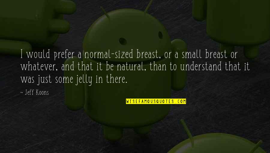 Dvorsk Bouda Quotes By Jeff Koons: I would prefer a normal-sized breast, or a Dvorsk Bouda Quotes By Jeff Koons: I would prefer a normal-sized breast, or a