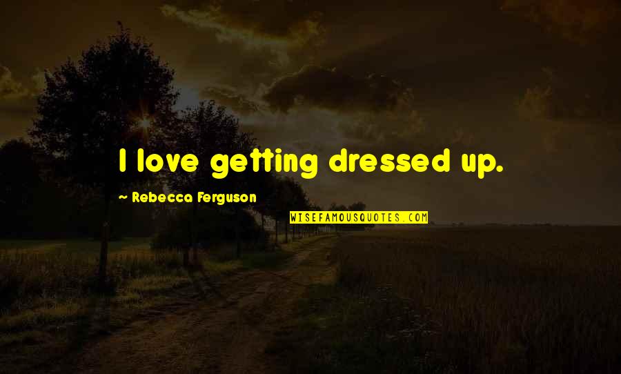 Dvorsky Peter Quotes By Rebecca Ferguson: I love getting dressed up.