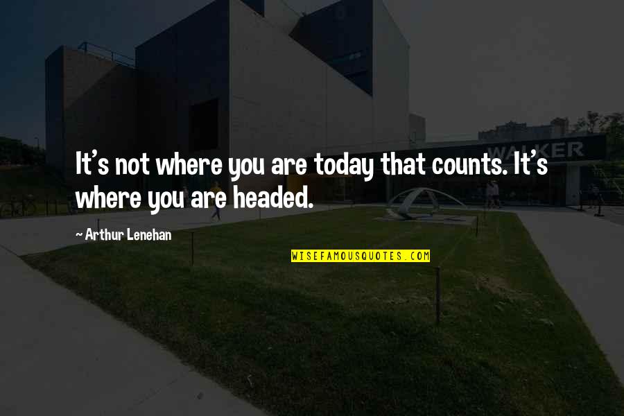 Dvostruko Drzavljanstvo Quotes By Arthur Lenehan: It's not where you are today that counts.