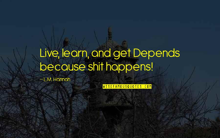 Dvostruko Knjigovodstvo Quotes By L.M. Hannah: Live, learn, and get Depends because shit happens! Dvostruko Knjigovodstvo Quotes By L.M. Hannah: Live, learn, and get Depends because shit happens!