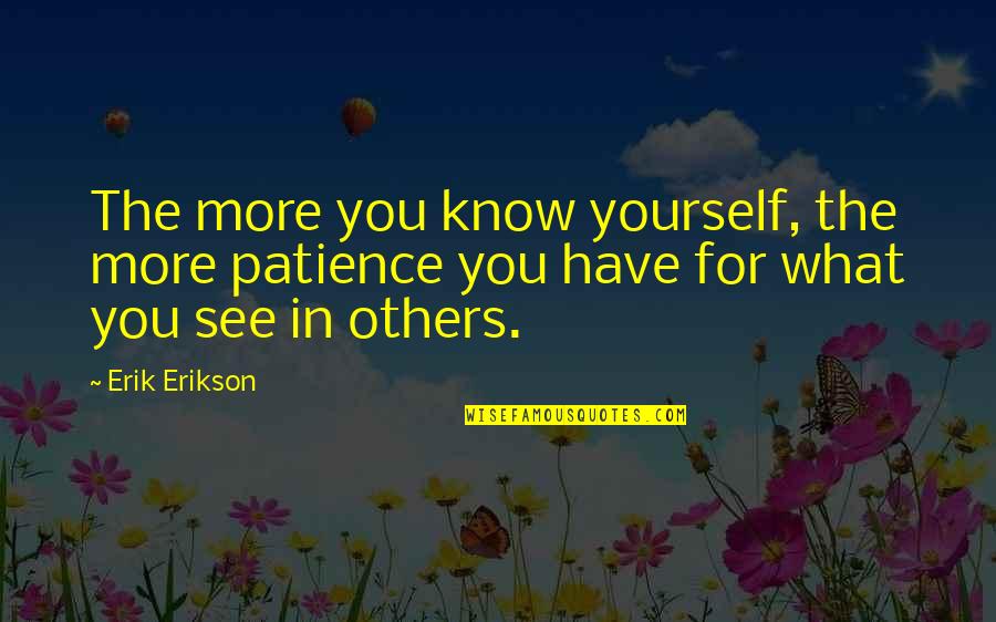 Dw Quote Quotes By Erik Erikson: The more you know yourself, the more patience