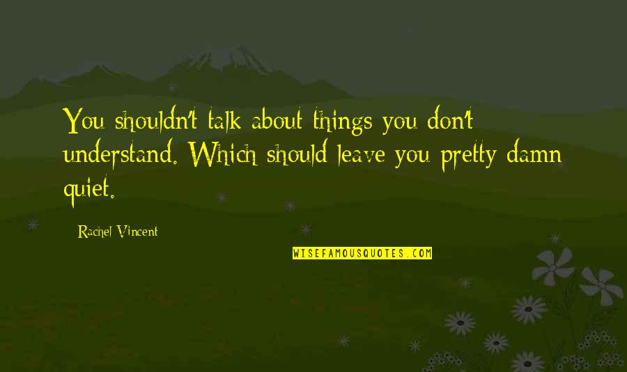 Dw Quote Quotes By Rachel Vincent: You shouldn't talk about things you don't understand. Dw Quote Quotes By Rachel Vincent: You shouldn't talk about things you don't understand.