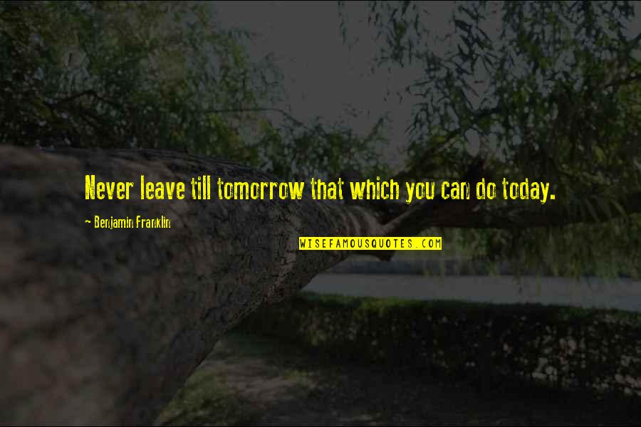 Dwaalboom Quotes By Benjamin Franklin: Never leave till tomorrow that which you can