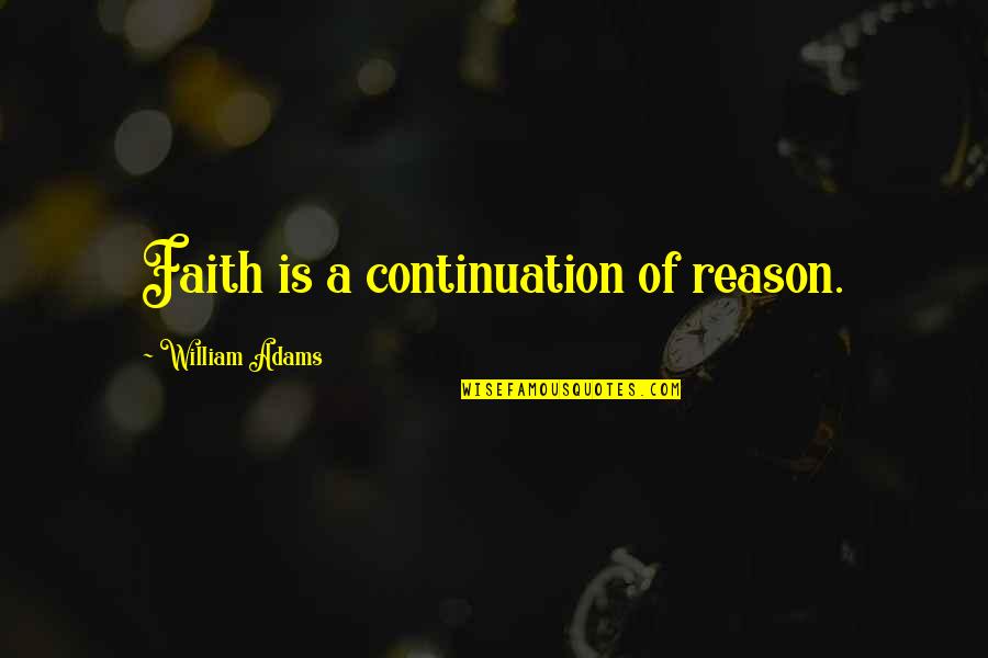 Dwalen Engels Quotes By William Adams: Faith is a continuation of reason. Dwalen Engels Quotes By William Adams: Faith is a continuation of reason.