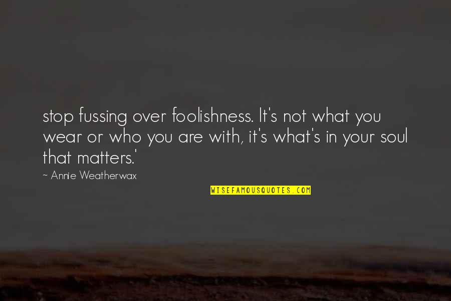 Dwalker327 Quotes By Annie Weatherwax: stop fussing over foolishness. It's not what you