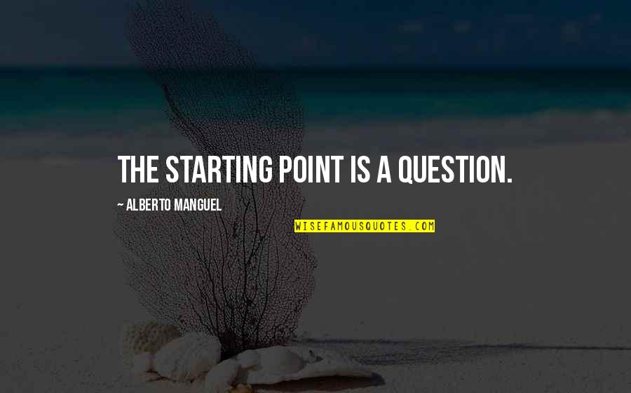 Dwan Smith Quotes By Alberto Manguel: The starting point is a question.