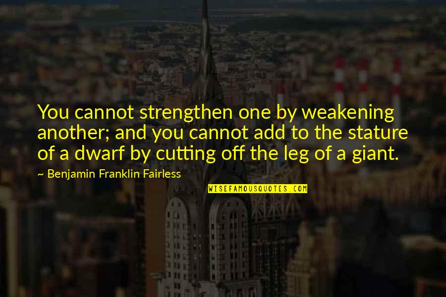 Dwarf'd Quotes By Benjamin Franklin Fairless: You cannot strengthen one by weakening another; and