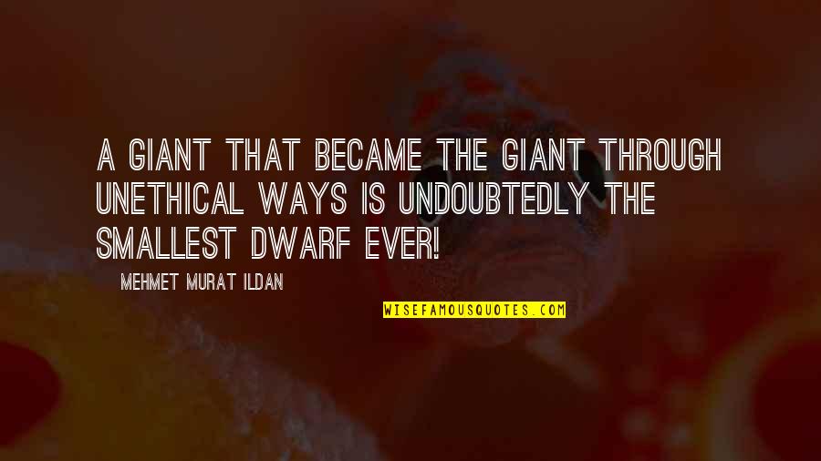 Dwarf'd Quotes By Mehmet Murat Ildan: A giant that became the giant through unethical