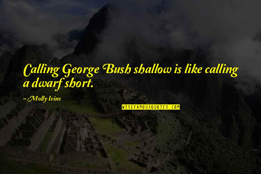 Dwarf'd Quotes By Molly Ivins: Calling George Bush shallow is like calling a