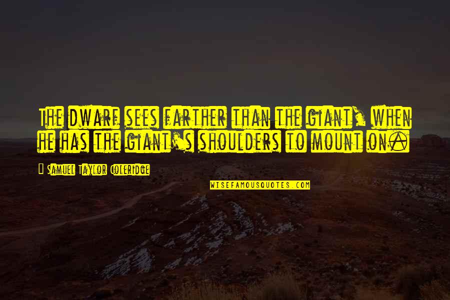 Dwarf'd Quotes By Samuel Taylor Coleridge: The dwarf sees farther than the giant, when