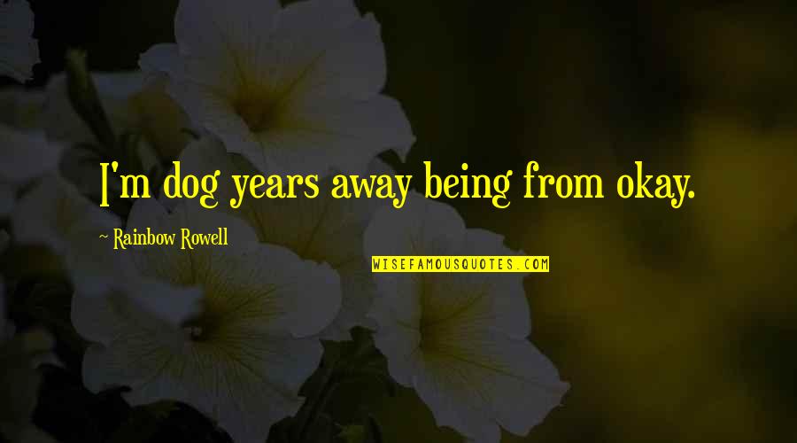 Dwarfed Synonyms Quotes By Rainbow Rowell: I'm dog years away being from okay.