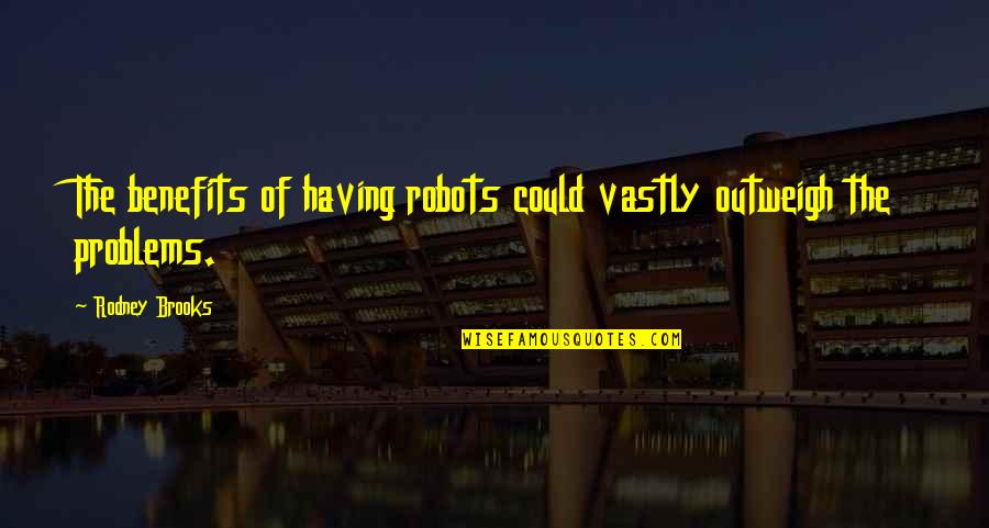 Dwarfed Synonyms Quotes By Rodney Brooks: The benefits of having robots could vastly outweigh
