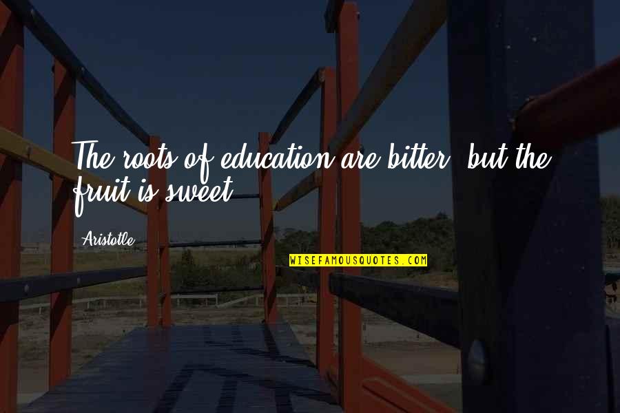 Dwarrelen Betekenis Quotes By Aristotle.: The roots of education are bitter, but the