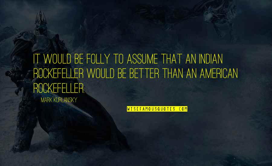 Dwarven City Quotes By Mark Kurlansky: It would be folly to assume that an Dwarven City Quotes By Mark Kurlansky: It would be folly to assume that an