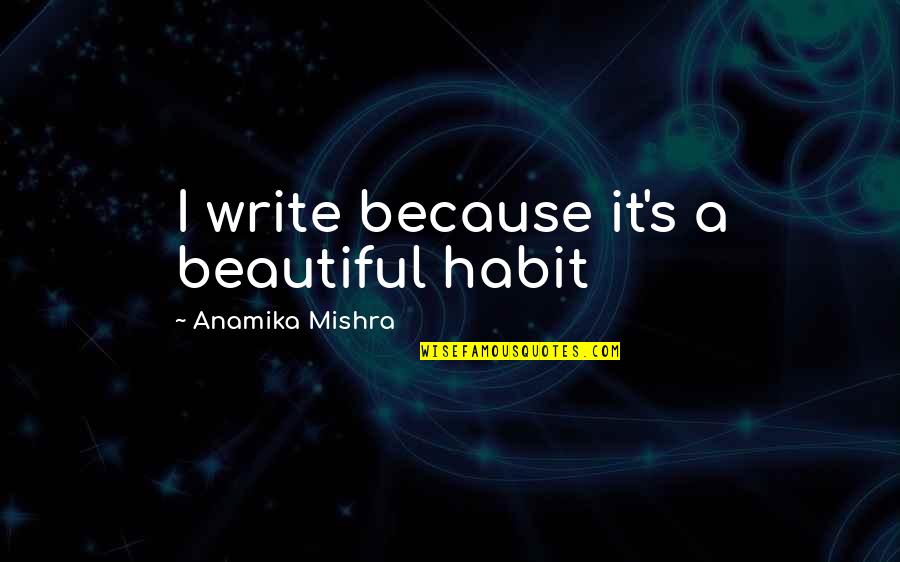 Dwarven Quotes By Anamika Mishra: I write because it's a beautiful habit