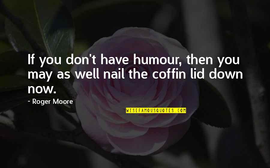 Dwarvish Writing Quotes By Roger Moore: If you don't have humour, then you may