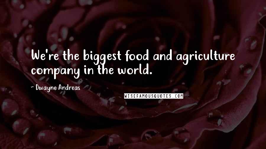Dwayne Andreas quotes: We're the biggest food and agriculture company in the world.