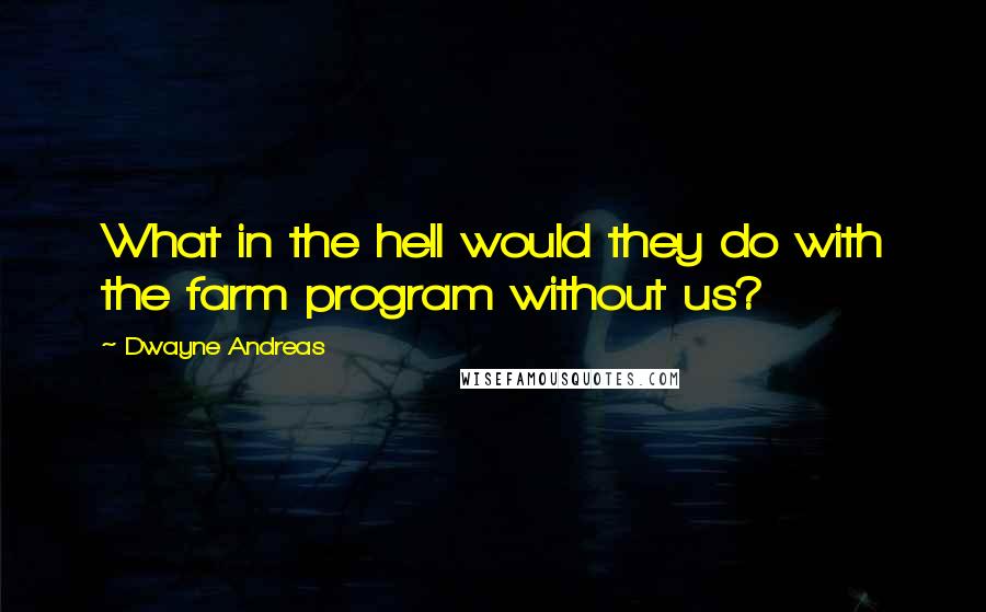 Dwayne Andreas quotes: What in the hell would they do with the farm program without us?