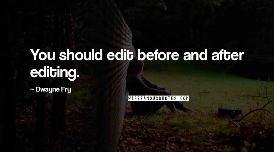 Dwayne Fry quotes: You should edit before and after editing.
