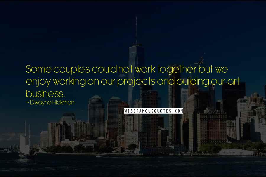 Dwayne Hickman quotes: Some couples could not work together but we enjoy working on our projects and building our art business.