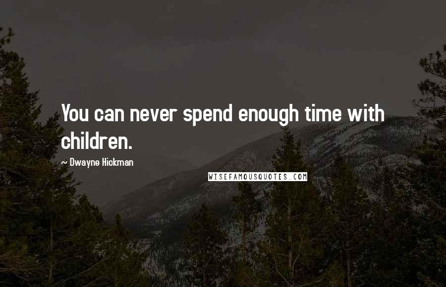Dwayne Hickman quotes: You can never spend enough time with children.
